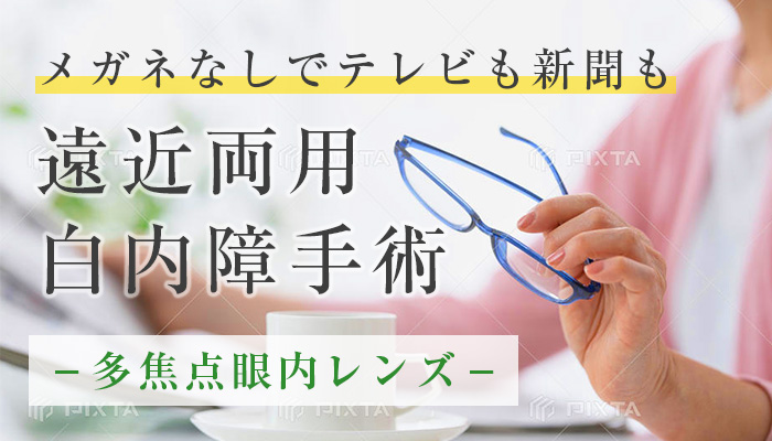 メガネなしでテレビも新聞も 遠近両用白内障手術 －多焦点眼内レンズ－